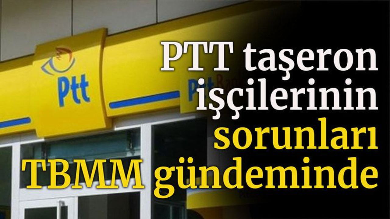 Tarhan, PTT taşeron işçilerinin sorunlarını dile getirdi